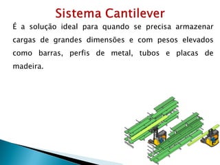 É a solução ideal para quando se precisa armazenar
cargas de grandes dimensões e com pesos elevados
como barras, perfis de metal, tubos e placas de
madeira.
 