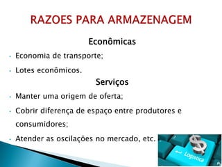 Econômicas
• Economia de transporte;
• Lotes econômicos.
Serviços
• Manter uma origem de oferta;
• Cobrir diferença de espaço entre produtores e
consumidores;
• Atender as oscilações no mercado, etc.
 