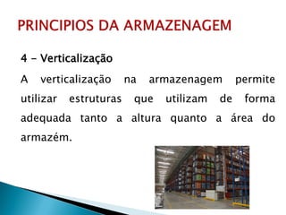 4 - Verticalização
A verticalização na armazenagem permite
utilizar estruturas que utilizam de forma
adequada tanto a altura quanto a área do
armazém.
 