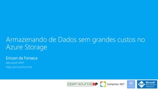 Armazenando de Dados sem grandes custos no
Azure Storage
Ericson da Fonseca
Microsoft MVP
http://ericsonf.com.br
 