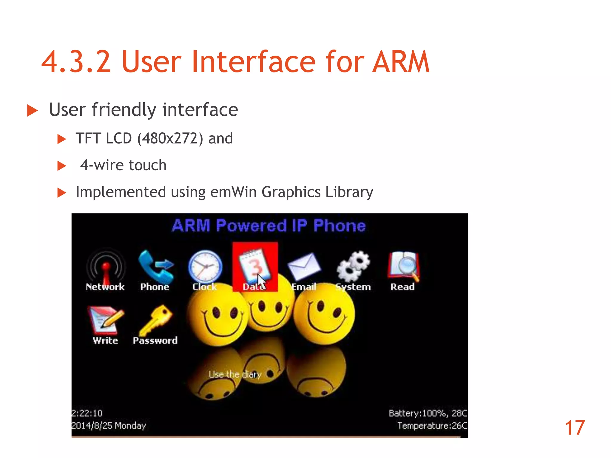 4.3.2 User Interface for ARM 
 User friendly interface 
 TFT LCD (480x272) and 
 4-wire touch 
 Implemented using emWin Graphics Library 
17 
 