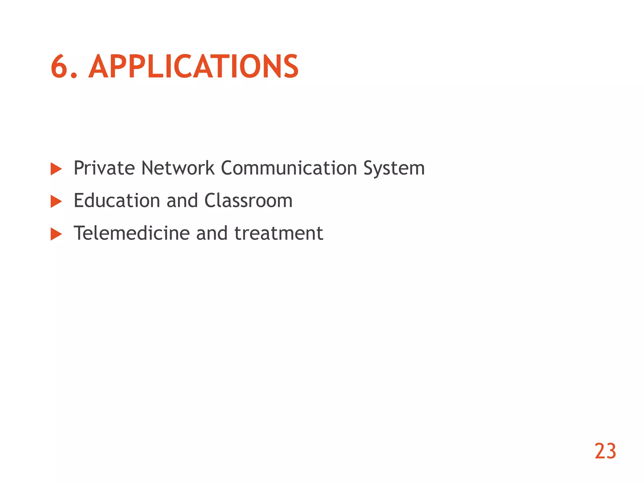 6. APPLICATIONS 
 Private Network Communication System 
 Education and Classroom 
 Telemedicine and treatment 
23 
 