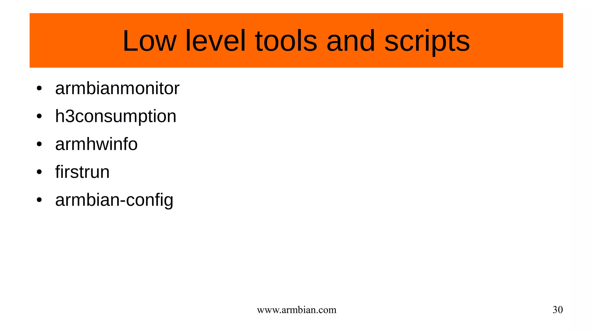 www.armbian.com 30
Low level tools and scripts
● armbianmonitor
● h3consumption
● armhwinfo
● firstrun
● armbian-config
 