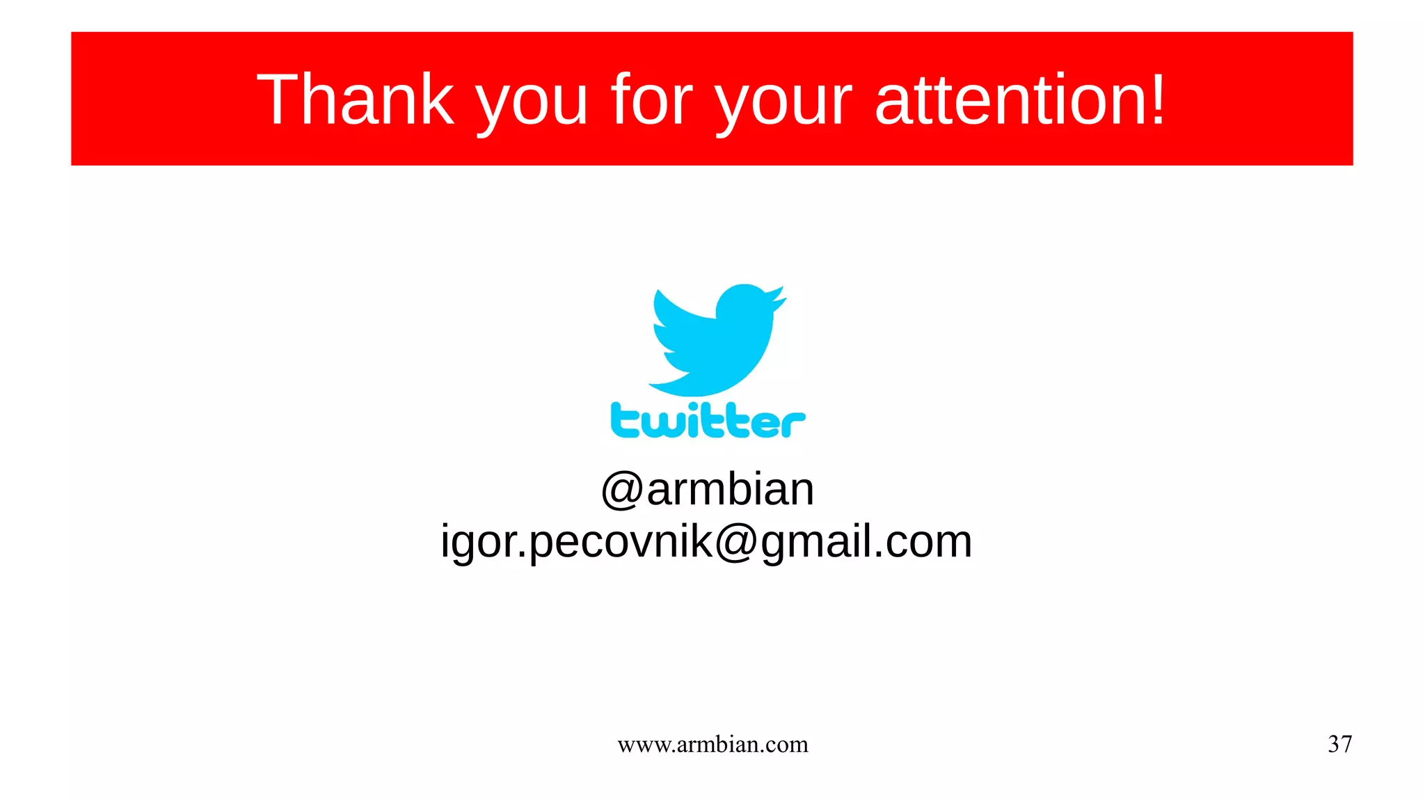 www.armbian.com 37
Thank you for your attention!
@armbian
igor.pecovnik@gmail.com
 