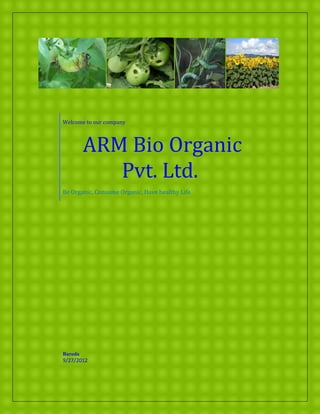 Welcome to our company



         ARM Bio Organic
            Pvt. Ltd.
Be Organic, Consume Organic, Have healthy Life




Baroda
9/27/2012
 