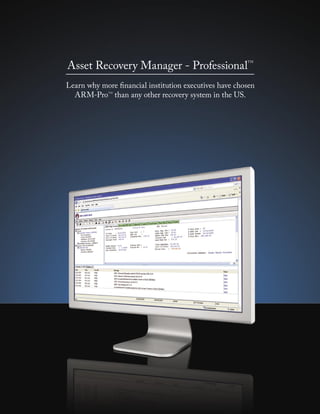 Asset Recovery Manager - Professional
                                                       TM




Learn why more ﬁnancial institution executives have chosen
  ARM-Pro than any other recovery system in the US.
             TM
 