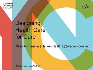 Designing
Health Care
for Care
Ryan Armbruster | Harken Health | @ryanarmbrusterx
October 2nd, New York City
 
