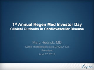 1st Annual Regen Med Investor Day
Clinical Outlooks in Cardiovascular Disease


             Marc Hedrick, MD
        Cytori Therapeutics (NASDAQ:CYTX)
                      President
                    April 17, 2013
 