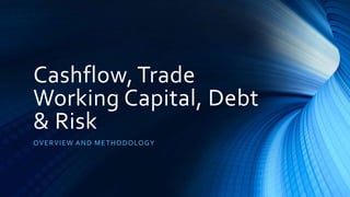 Cashflow, Trade
Working Capital, Debt
& Risk
OVERVIEW AND METHODOLOGY
 