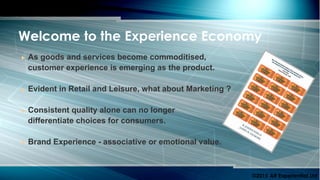  As goods and services become commoditised,
customer experience is emerging as the product.
 Evident in Retail and Leisure, what about Marketing ?
 Consistent quality alone can no longer
differentiate choices for consumers.
 Brand Experience - associative or emotional value.
Welcome to the Experience Economy
©2015 AR Experiential Ltd
 