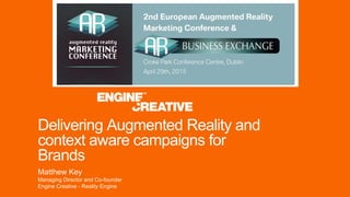 Delivering Augmented Reality and
context aware campaigns for
Brands
Matthew Key
Managing Director and Co-founder
Engine Creative - Reality Engine
 