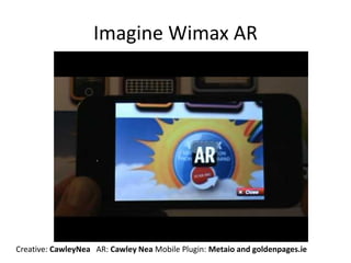 Imagine Wimax AR
Creative: CawleyNea AR: Cawley Nea Mobile Plugin: Metaio and goldenpages.ie
 