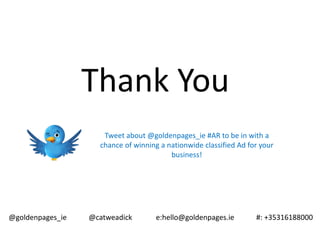 Thank You
Tweet about @goldenpages_ie #AR to be in with a
chance of winning a nationwide classified Ad for your
business!
@goldenpages_ie @catweadick e:hello@goldenpages.ie #: +35316188000
 