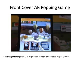 Front Cover AR Popping Game
Creative: goldenpages.ie AR: Augmented Minds GmBh Mobile Plugin: Metaio
 