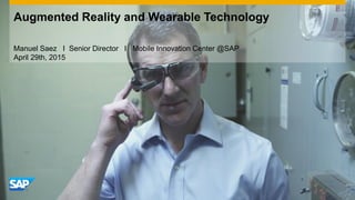 Augmented Reality and Wearable Technology
Manuel Saez I Senior Director I Mobile Innovation Center @SAP
April 29th, 2015
 