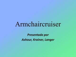 Armchaircruiser Presentadopor Ashour, Krainer, Langer 