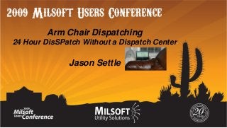 Arm Chair Dispatching
24 Hour DisSPatch Without a Dispatch Center

Jason Settle

 