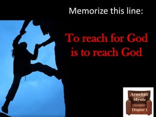 Memorize this line:

To reach for God
is to reach God

Armchair
Mystic
Chapter 1

 