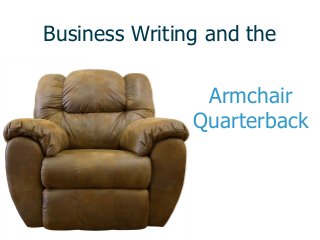 Business Writing and the
Armchair
Quarterback
 