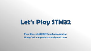 Let’s Play STM32 
PJayChen <n26021539@mail.ncku.edu.tw> 
Hung-Da Lin <openbox00.tw@gmail.com>  