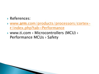  References:
 www.arm.com/products/processors/cortex-
r/index.php?tab=Performance
 www.ti.com › Microcontrollers (MCU) ›
Performance MCUs › Safety
 