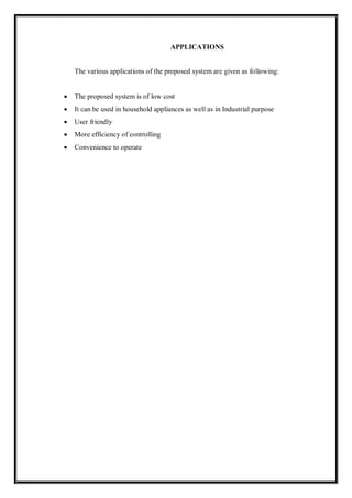 APPLICATIONS
The various applications of the proposed system are given as following:
 The proposed system is of low cost
 It can be used in household appliances as well as in Industrial purpose
 User friendly
 More efficiency of controlling
 Convenience to operate
 