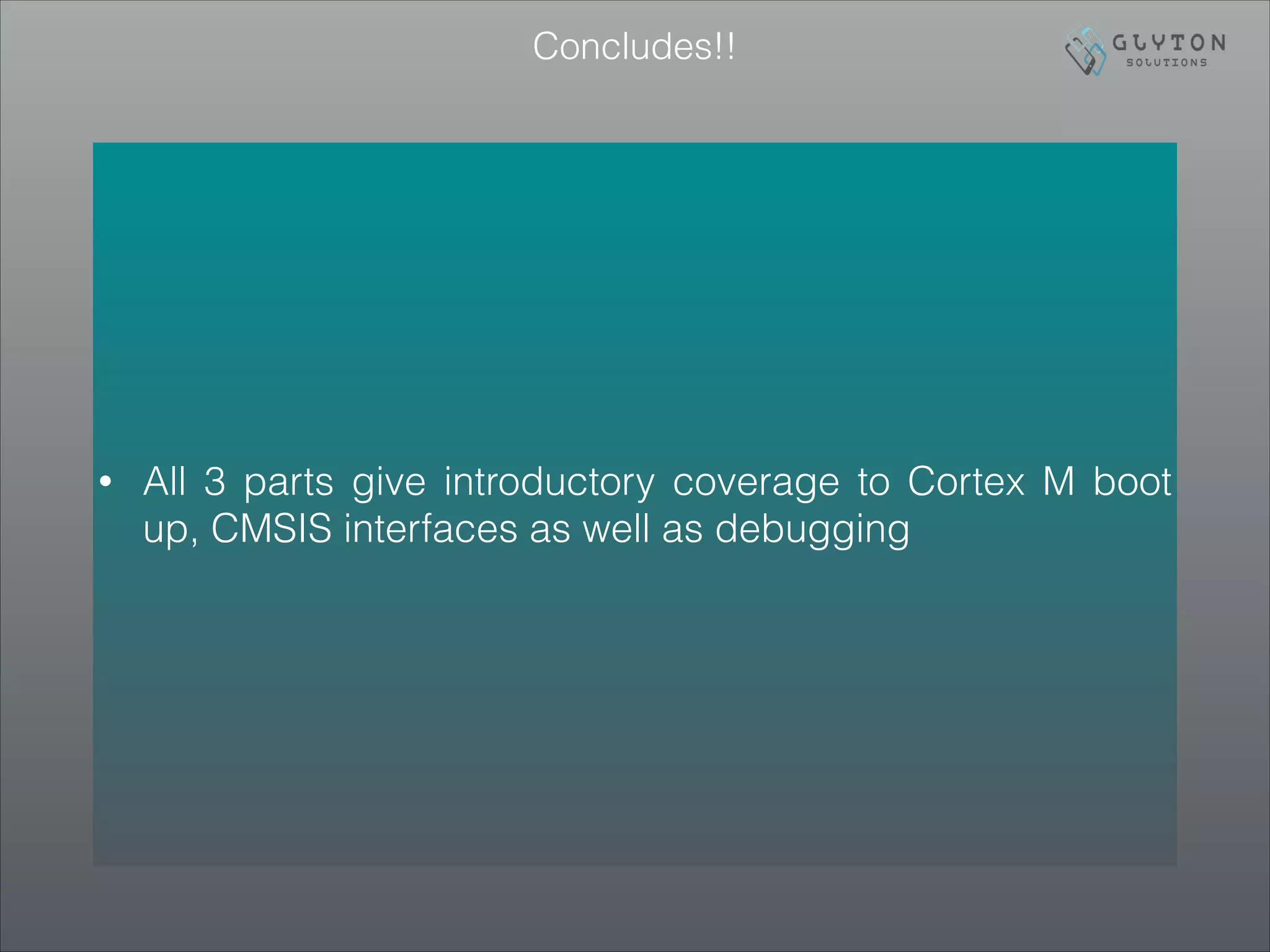 Concludes!!
• All 3 parts give introductory coverage to Cortex M boot
up, CMSIS interfaces as well as debugging
 