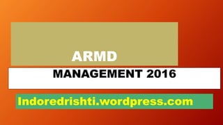 ARMD
MANAGEMENT 2016
Indoredrishti.wordpress.com
 