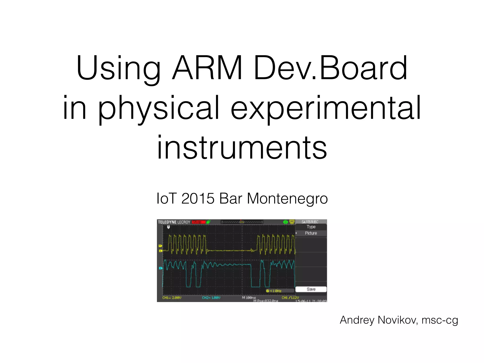 Using ARM Dev.Board in physical experimental instruments IoT 2015 Bar Montenegro Andrey Novikov, msc-cg 
