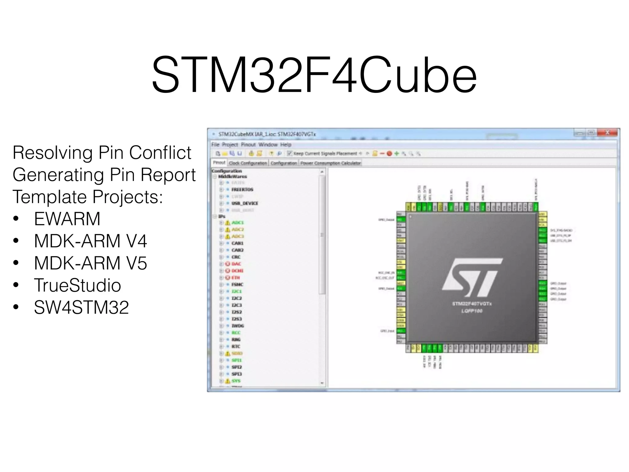 STM32F4Cube Resolving Pin Conﬂict Generating Pin Report Template Projects: • EWARM • MDK-ARM V4 • MDK-ARM V5 • TrueStudio • SW4STM32 