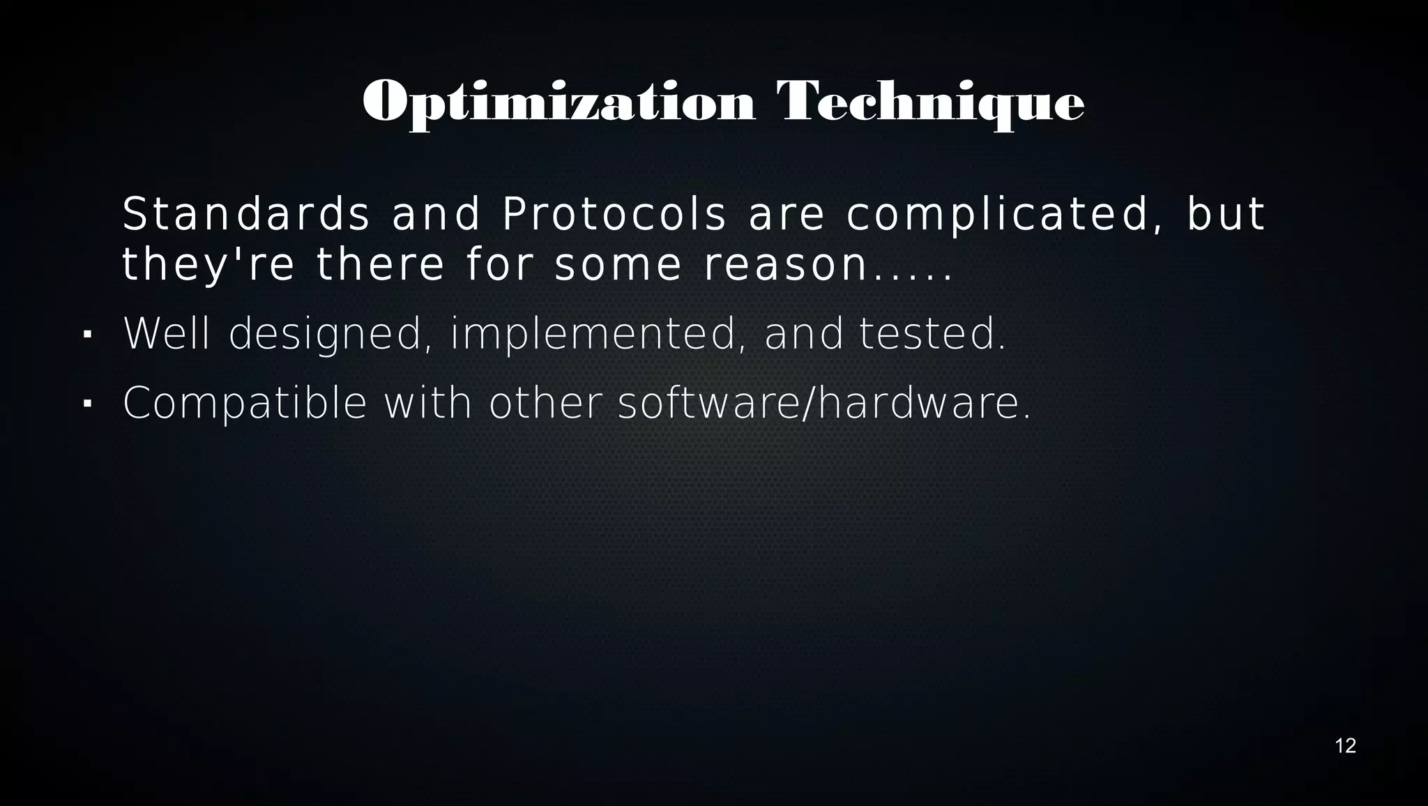 12 
Optimization Technique 
Standards and Protocols are complicated, but 
they're there for some reason..... 
 Well designed, implemented, and tested. 
 Compatible with other software/hardware. 
 
