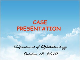 CASE
 PRESENTATION


Department of Ophthalmology
    October 13, 2010
 