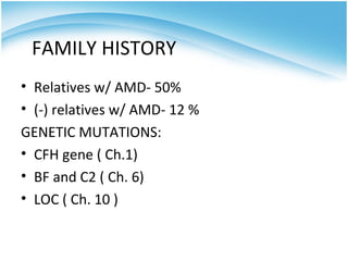 FAMILY HISTORY
• Relatives w/ AMD- 50%
• (-) relatives w/ AMD- 12 %
GENETIC MUTATIONS:
• CFH gene ( Ch.1)
• BF and C2 ( Ch. 6)
• LOC ( Ch. 10 )
 