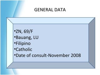 GENERAL DATA



•ZN, 69/F
•Bauang, LU
•Filipino
•Catholic
•Date of consult-November 2008
 