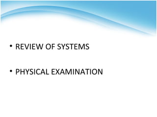 • REVIEW OF SYSTEMS

• PHYSICAL EXAMINATION
 