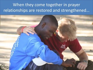 When they come together in prayer relationships are restored and strengthened…