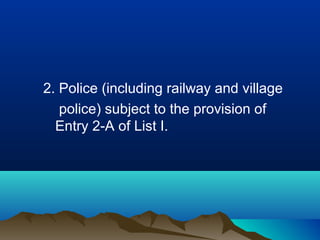 2. Police (including railway and village
police) subject to the provision of
Entry 2-A of List I.

 