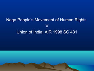 Naga People’s Movement of Human Rights
V
Union of India; AIR 1998 SC 431

 