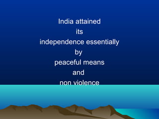 India attained
its
independence essentially
by
peaceful means
and
non violence

 