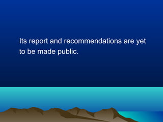 Its report and recommendations are yet
to be made public.

 