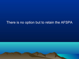 There is no option but to retain the AFSPA

 