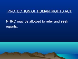 PROTECTION OF HUMAN RIGHTS ACT
NHRC may be allowed to refer and seek
reports.

 