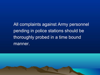 All complaints against Army personnel
pending in police stations should be
thoroughly probed in a time bound
manner.

 
