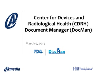  Center	
  for	
  Devices	
  and	
  
 Radiological	
  Health	
  (CDRH)	
  
Document	
  Manager	
  (DocMan)	
  	
  

March	
  5,	
  2013	
  
	
  
	
  
	
  
	
  
 