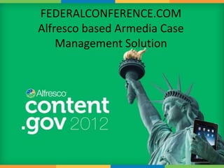 FEDERALCONFERENCE.COM
Alfresco based Armedia Case
    Management Solution
 