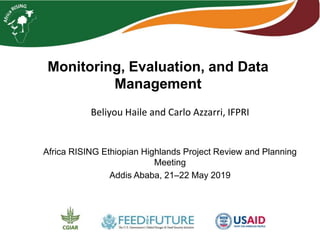 Monitoring, Evaluation, and Data
Management
Beliyou Haile and Carlo Azzarri, IFPRI
Africa RISING Ethiopian Highlands Project Review and Planning
Meeting
Addis Ababa, 21–22 May 2019
 
