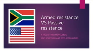 Armed resistance
VS Passive
resistance
A TALE OF TWO MOVEMENTS
ANTI APARTHIED AND ANTI-SEGREGATION
 