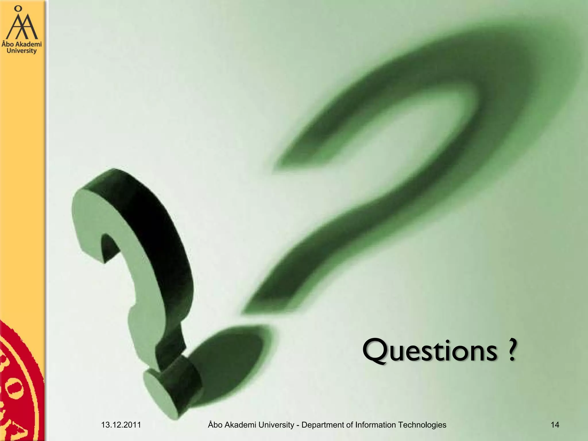 Questions ?

13.12.2011   Åbo Akademi University - Department of Information Technologies   14
 