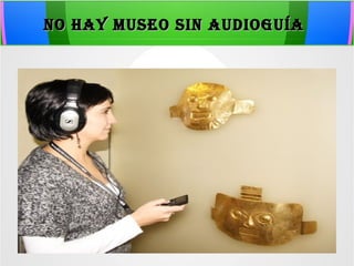 NO HAY MUSEO SIN AUDIOGUÍANO HAY MUSEO SIN AUDIOGUÍA
 