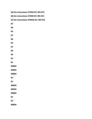 (A) the instructions STMIA R1! {R5-R7}
(B) the instructions STMIB R1! {R5-R7}
(C) the instructions STMDA R1! {R5-R7}
R7
R6
R5
R7
R6
R5
R7
R6
R5
R1 '
R1
4000H
4004H
4008H
R1 '
R1
4000H
4004H
4008H
R1
R1 '
4000H
 